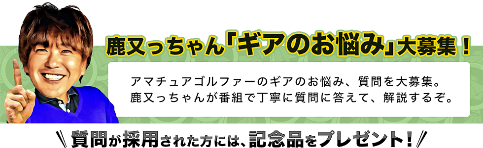 鹿又っちゃん、ギアのお悩み大募集！