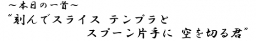 ?本日の一首?刻んでスライス　テンプラと　スプーン片手に　空を切る君