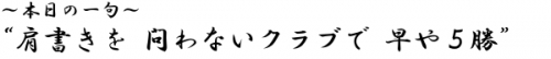 ?本日の一句? 肩書きを 問わないクラブで 早や5勝